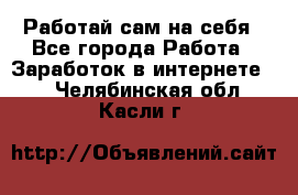 Работай сам на себя - Все города Работа » Заработок в интернете   . Челябинская обл.,Касли г.